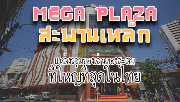 Mega Plaza สะพานเหล็ก แหล่งรวมของเล่นของสะสม ที่ใหญ่ที่สุดในไทย