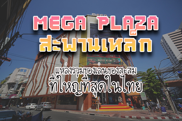Mega Plaza สะพานเหล็ก แหล่งรวมของเล่นของสะสม ที่ใหญ่ที่สุดในไทย